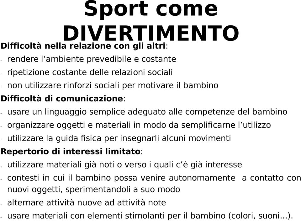 utilizzare la guida fisica per insegnarli alcuni movimenti Repertorio di interessi limitato: - utilizzare materiali già noti o verso i quali c è già interesse - contesti in cui il bambino possa