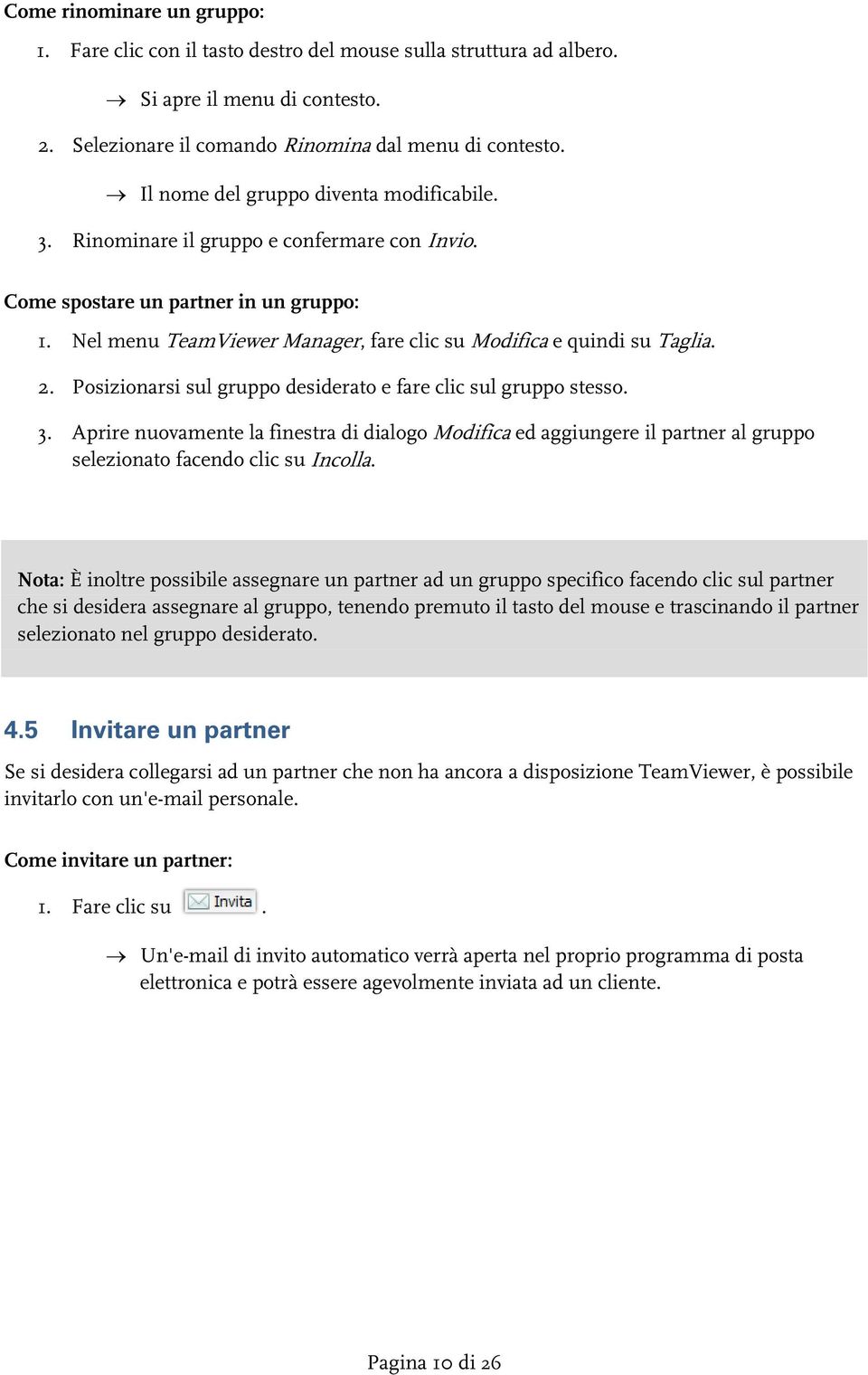 Nel menu TeamViewer Manager, fare clic su Modifica e quindi su Taglia. 2. Posizionarsi sul gruppo desiderato e fare clic sul gruppo stesso. 3.