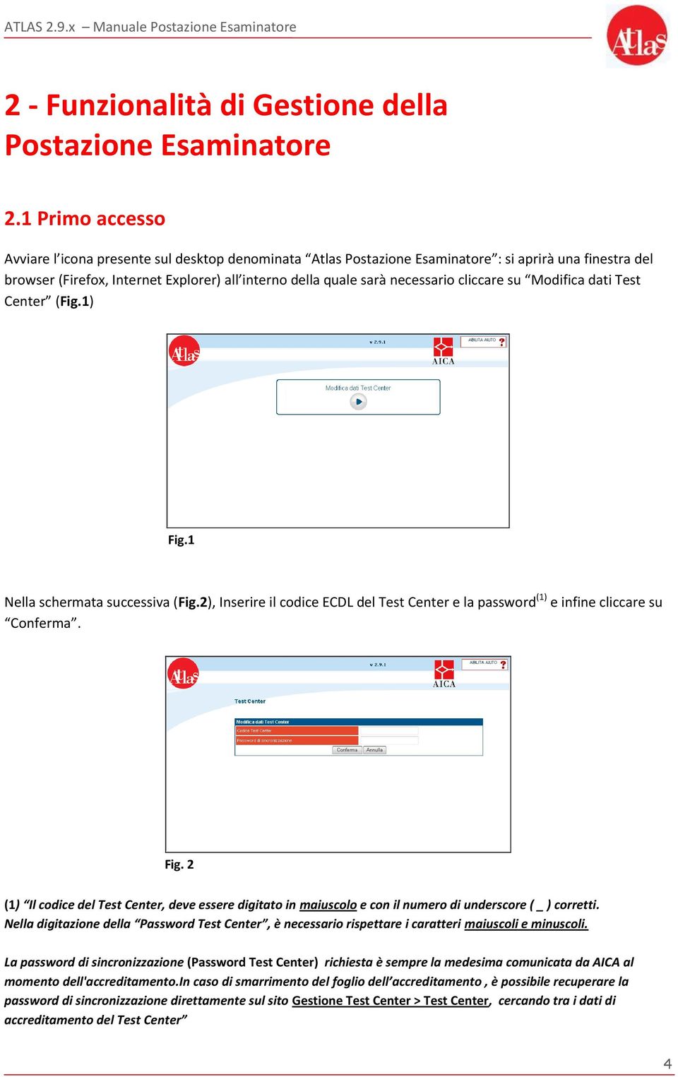 cliccare su Modifica dati Test Center (Fig.1) Fig.1 Nella schermata successiva (Fig.2), Inserire il codice ECDL del Test Center e la password (1) e infine cliccare su Conferma. Fig. 2 (1) Il codice del Test Center, deve essere digitato in maiuscolo e con il numero di underscore ( _ ) corretti.