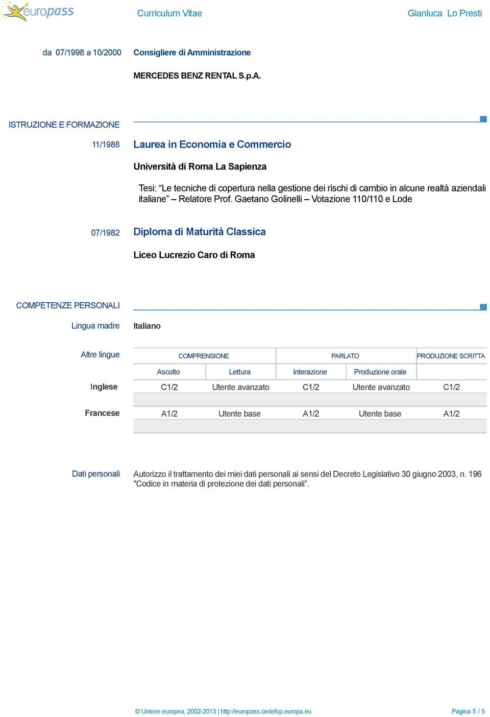 ISTRUZIONE E FORMAZIONE 11/1988 Laurea in Economia e Commercio Università di Roma La Sapienza Tesi: Le tecniche di copertura nella gestione dei rischi di cambio in alcune realtà aziendali italiane