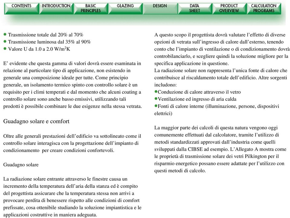 Come principio generale, un isolamento termico spinto con controllo solare è un requisito per i climi temperati e dal momento che alcuni coating a controllo solare sono anche basso emissivi,