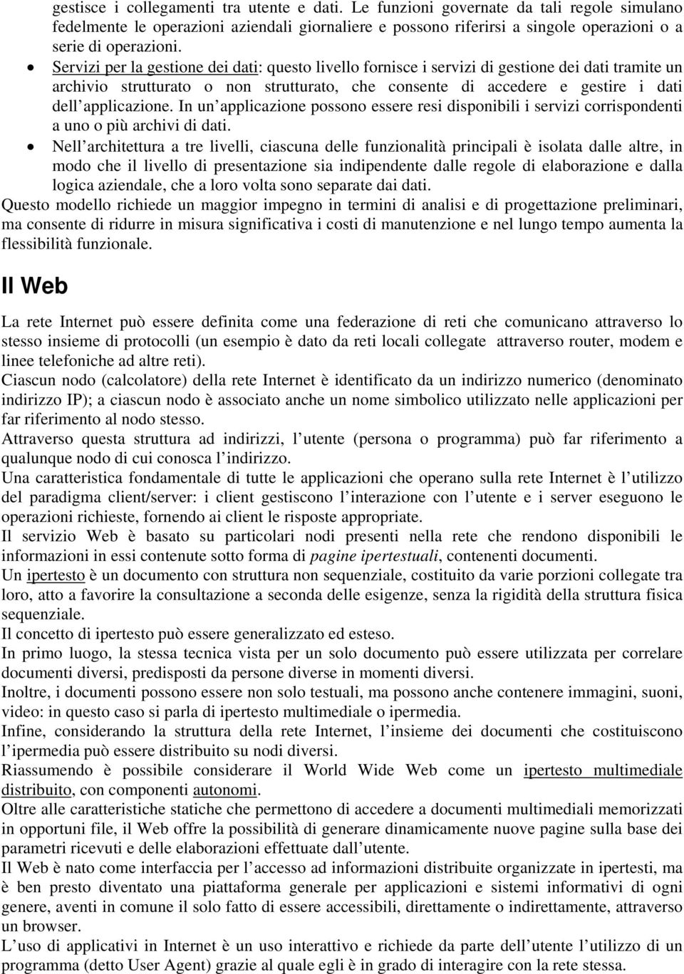 Servizi per la gestione dei dati: questo livello fornisce i servizi di gestione dei dati tramite un archivio strutturato o non strutturato, che consente di accedere e gestire i dati dell applicazione.