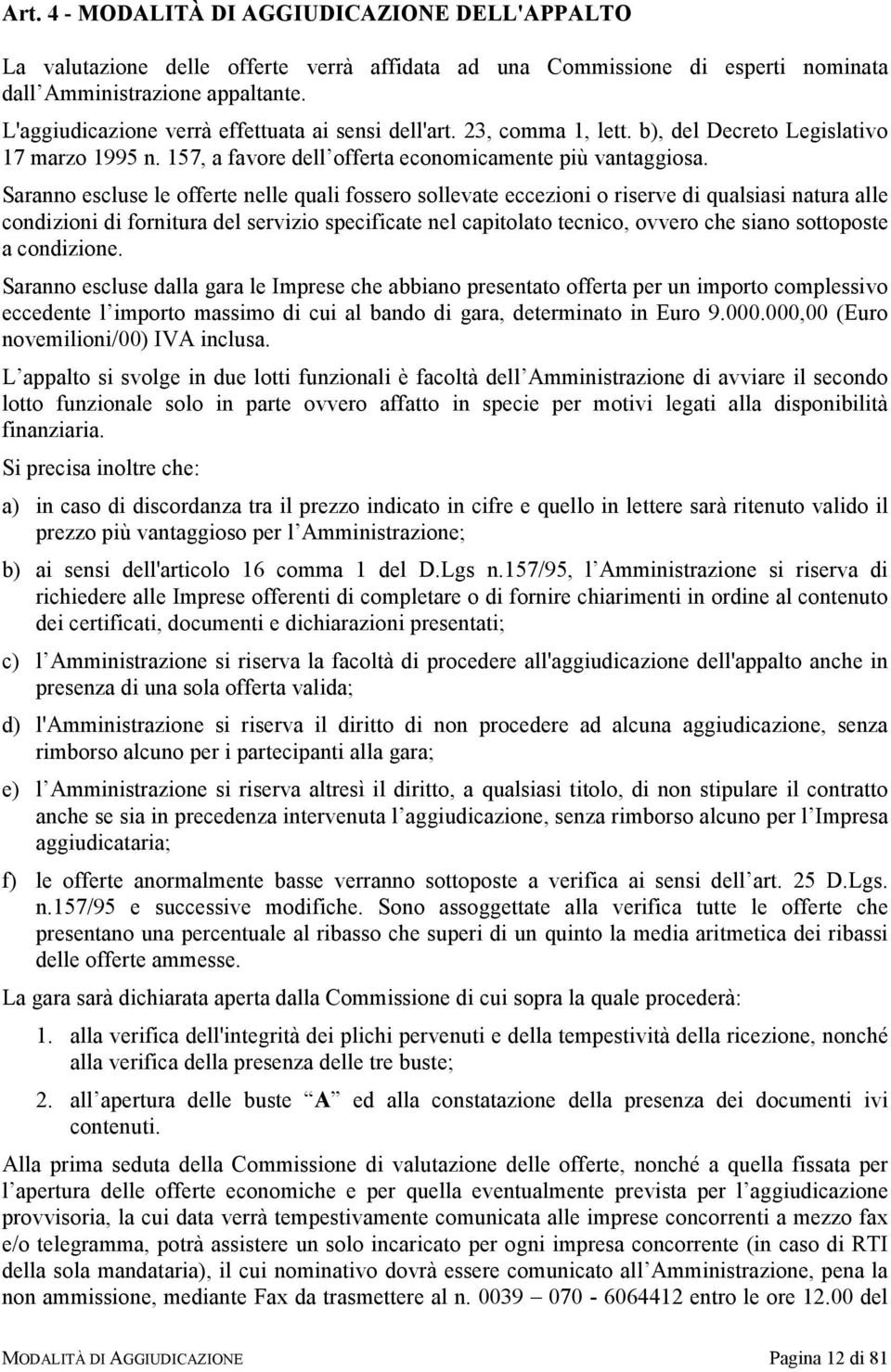 Saranno escluse le offerte nelle quali fossero sollevate eccezioni o riserve di qualsiasi natura alle condizioni di fornitura del servizio specificate nel capitolato tecnico, ovvero che siano