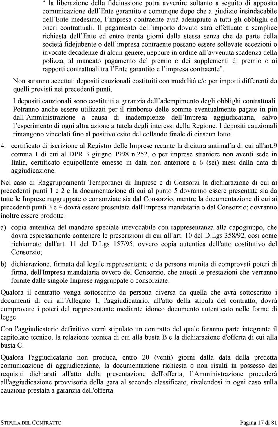 Il pagamento dell importo dovuto sarà effettuato a semplice richiesta dell Ente ed entro trenta giorni dalla stessa senza che da parte della società fidejubente o dell impresa contraente possano