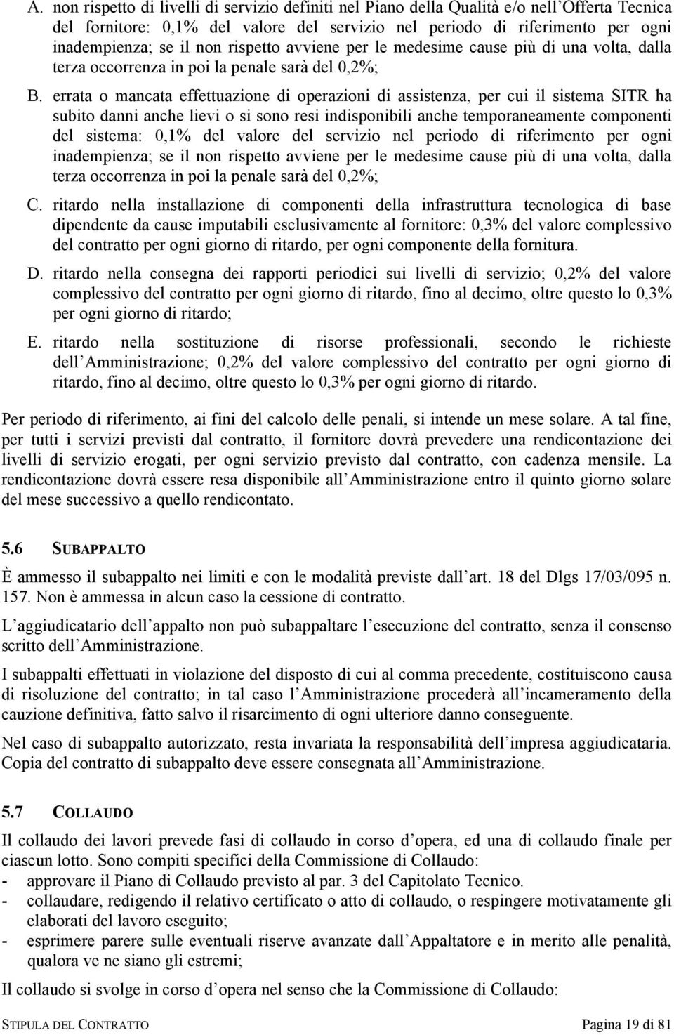 errata o mancata effettuazione di operazioni di assistenza, per cui il sistema SITR ha subito danni anche lievi o si sono resi indisponibili anche temporaneamente componenti del sistema: 0,1% del