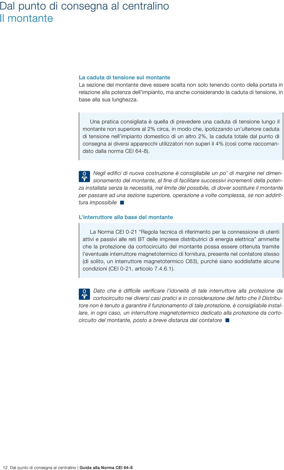 Una pratica consigliata è quella di prevedere una caduta di tensione lungo il montante non superiore al 2% circa, in modo che, ipotizzando un ulteriore caduta di tensione nell impianto domestico di