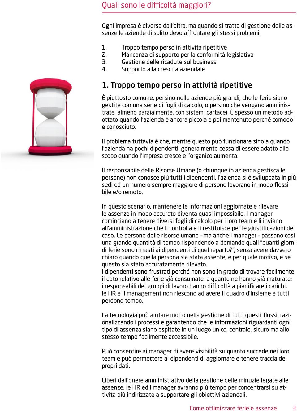 Troppo tempo perso in attività ripetitive È piuttosto comune, persino nelle aziende più grandi, che le ferie siano gestite con una serie di fogli di calcolo, o persino che vengano amministrate,