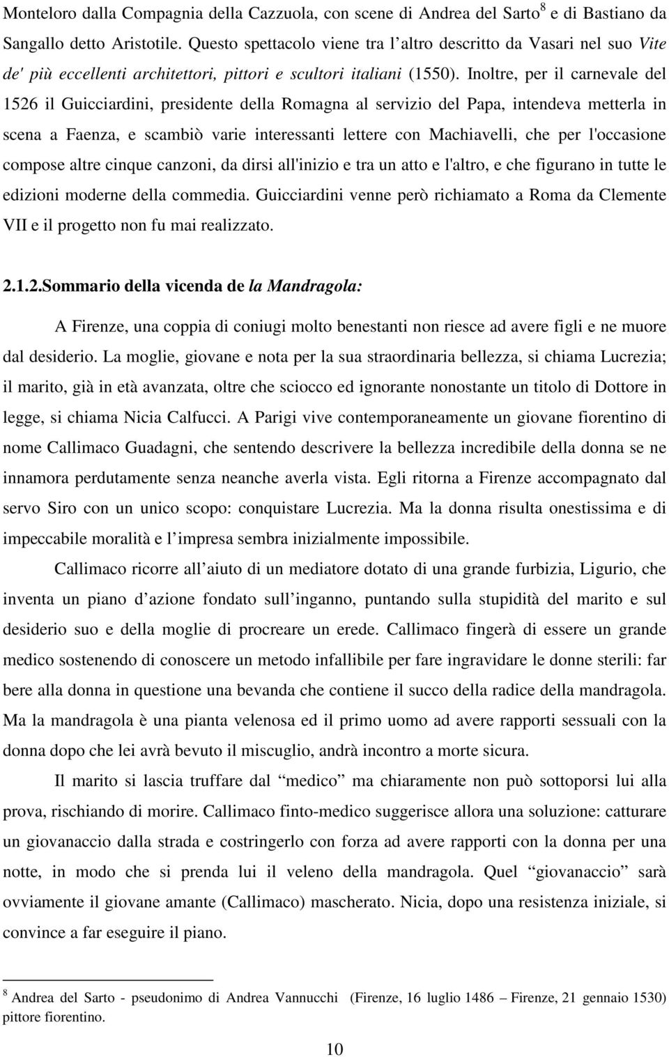 Inoltre, per il carnevale del 1526 il Guicciardini, presidente della Romagna al servizio del Papa, intendeva metterla in scena a Faenza, e scambiò varie interessanti lettere con Machiavelli, che per