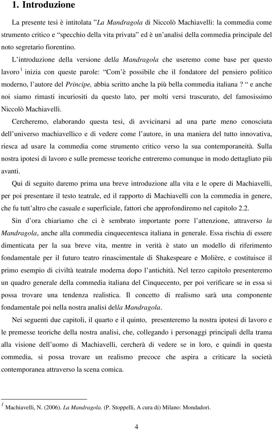 L introduzione della versione della Mandragola che useremo come base per questo lavoro 1 inizia con queste parole: Com è possibile che il fondatore del pensiero politico moderno, l autore del