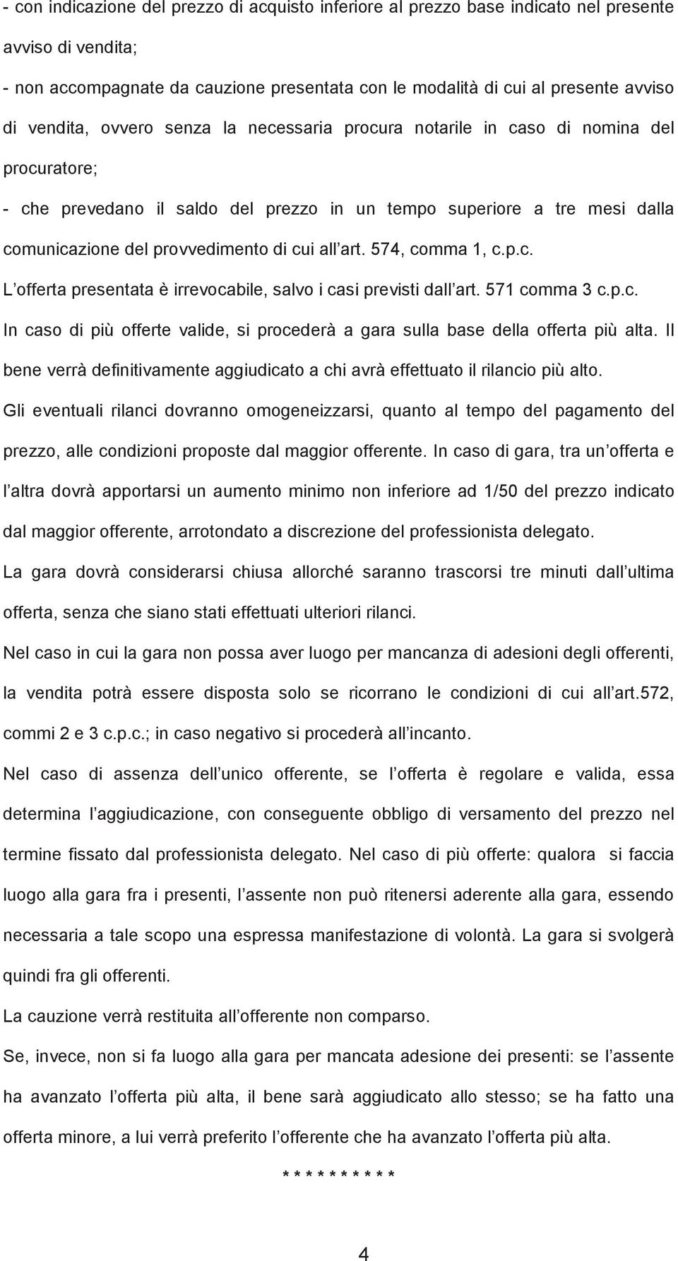 cui all art. 574, comma 1, c.p.c. L offerta presentata è irrevocabile, salvo i casi previsti dall art. 571 comma 3 c.p.c. In caso di più offerte valide, si procederà a gara sulla base della offerta più alta.