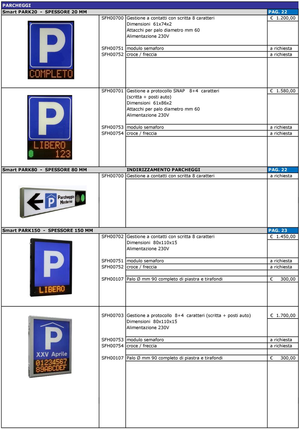 580,00 (scritta + posti auto) Dimensioni 61x86x2 Attacchi per palo diametro mm 60 SFH00753 modulo semaforo SFH00754 croce / freccia Smart PARK80 - SPESSORE 80 MM INDIRIZZAMENTO PARCHEGGI PAG.