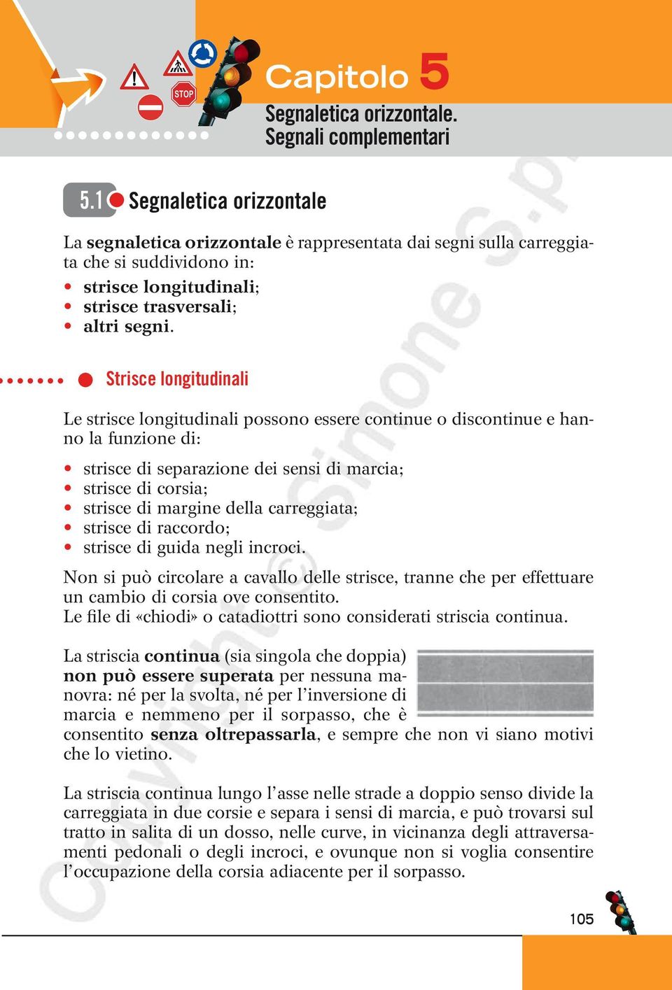 Strisce longitudinali Le strisce longitudinali possono essere continue o discontinue e hanno la funzione di: strisce di separazione dei sensi di marcia; strisce di corsia; strisce di margine della