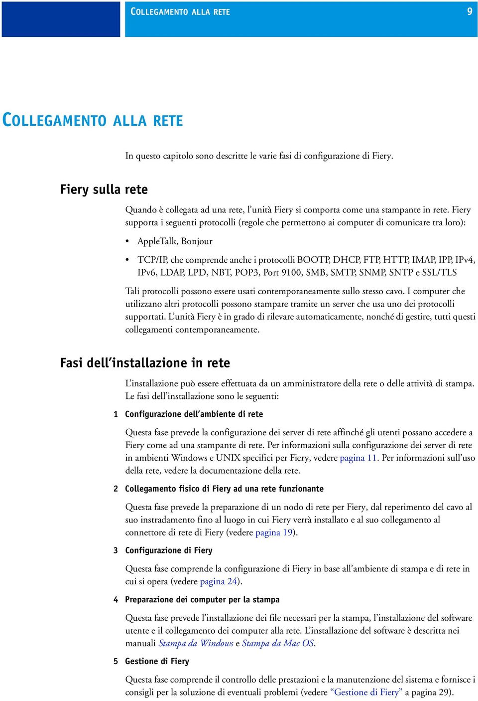 Fiery supporta i seguenti protocolli (regole che permettono ai computer di comunicare tra loro): AppleTalk, Bonjour TCP/IP, che comprende anche i protocolli BOOTP, DHCP, FTP, HTTP, IMAP, IPP, IPv4,