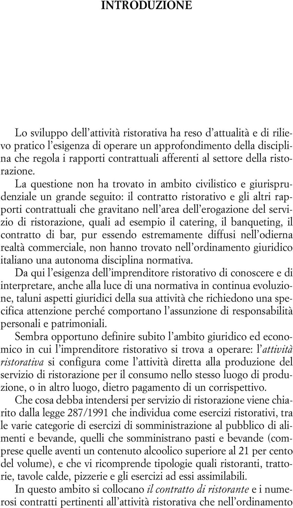 La questione non ha trovato in ambito civilistico e giurisprudenziale un grande seguito: il contratto ristorativo e gli altri rapporti contrattuali che gravitano nell area dell erogazione del