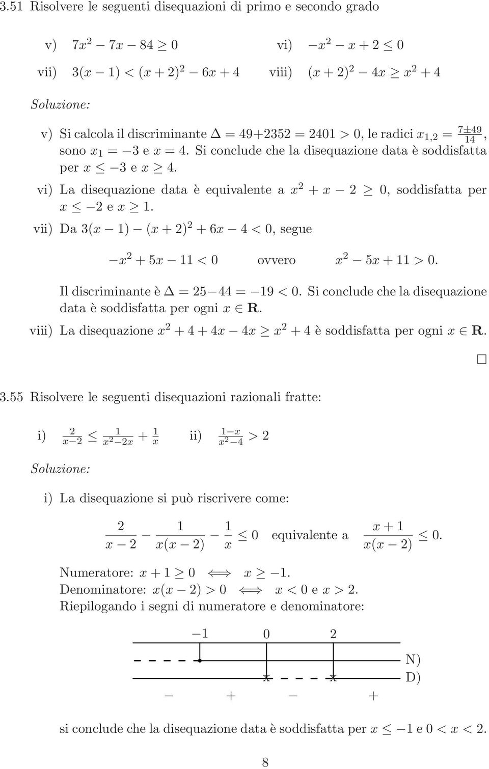 vii) Da 3(x ) (x + ) + 6x 4 < 0, segue x + 5x < 0 ovvero x 5x + > 0. Il discriminante è = 5 44 = 9 < 0. Si conclude che la disequazione data è soddisfatta per ogni x R.