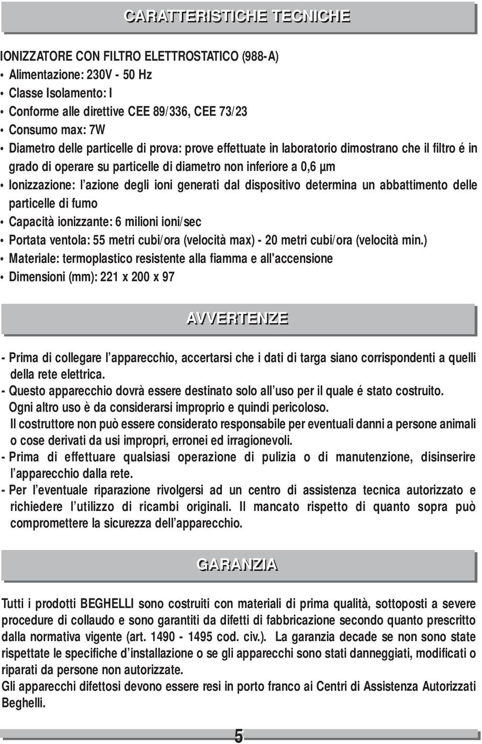 dispositivo determina un abbattimento delle particelle di fumo Capacità ionizzante: 6 milioni ioni/sec Portata ventola: 55 metri cubi/ora (velocità max) - 20 metri cubi/ora (velocità min.