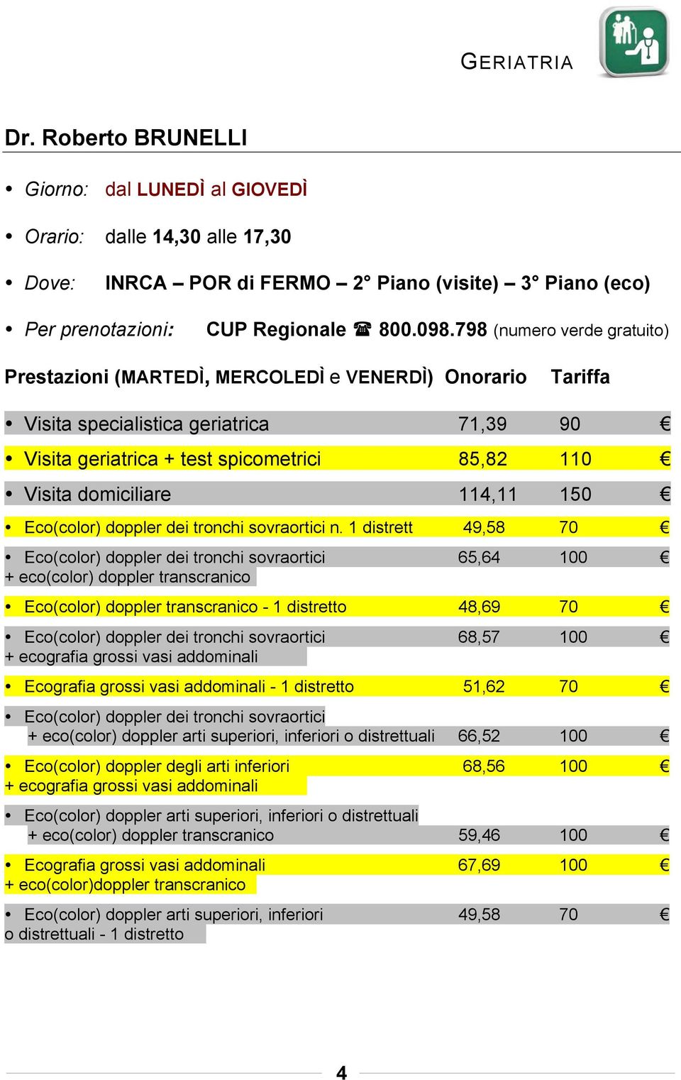 specialistica geriatrica 71,39 90 Visita geriatrica + test spicometrici 85,82 110 Visita domiciliare 114,11 150 Eco(color) doppler dei tronchi sovraortici n.