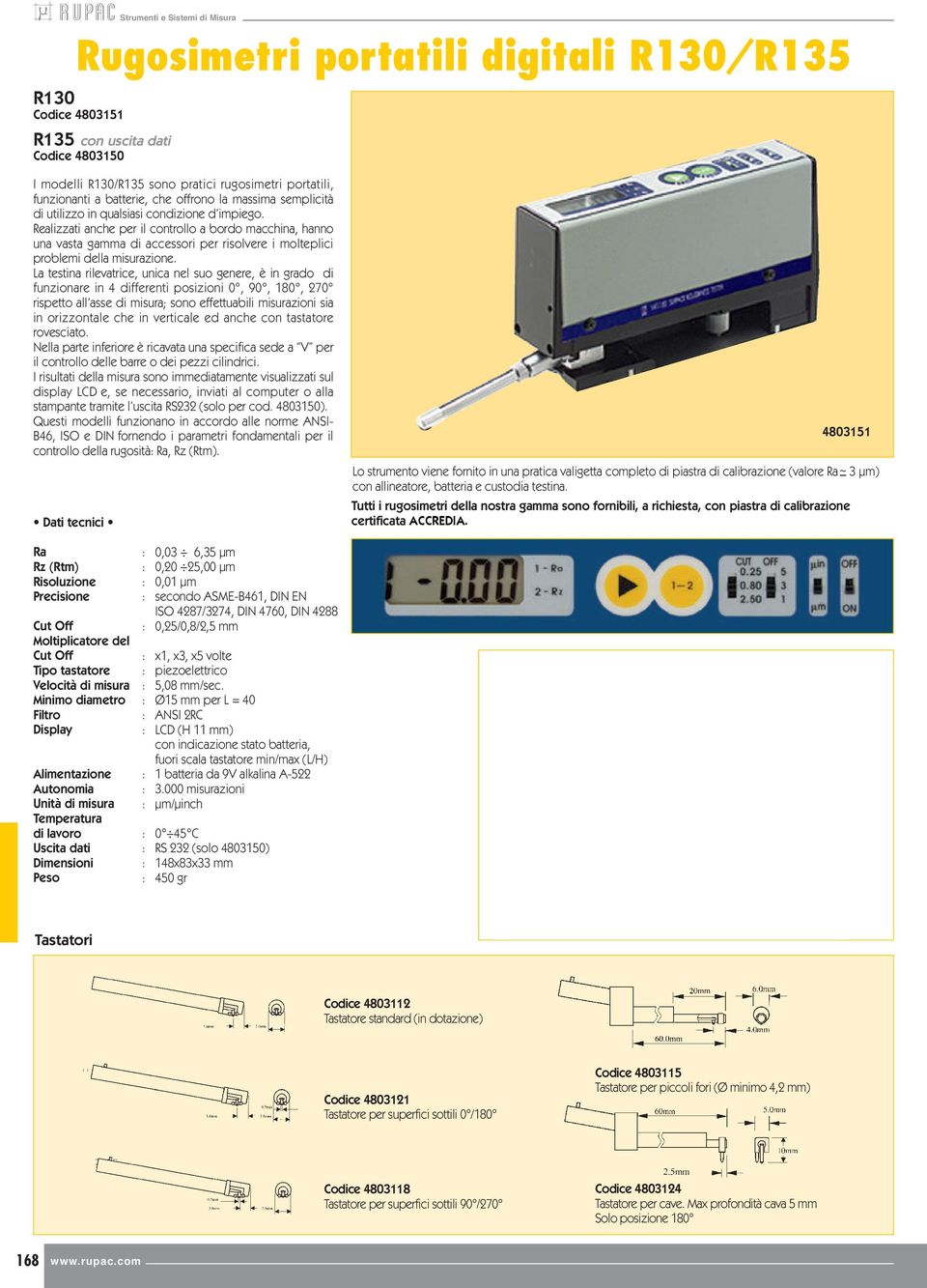 Realizzati anche per il controllo a bordo macchina, hanno una vasta gamma di accessori per risolvere i molteplici problemi della misurazione.