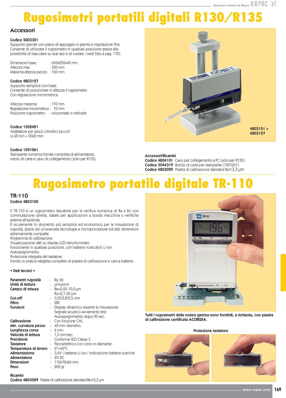 170) base : 450x250x40 mm Altezza max : 300 mm Massima altezza pezzo : 150 mm Codice 4803127 Supporto semplice con base. Consente di posizionare in altezza il rugosimetro Con regolazione micrometrica.