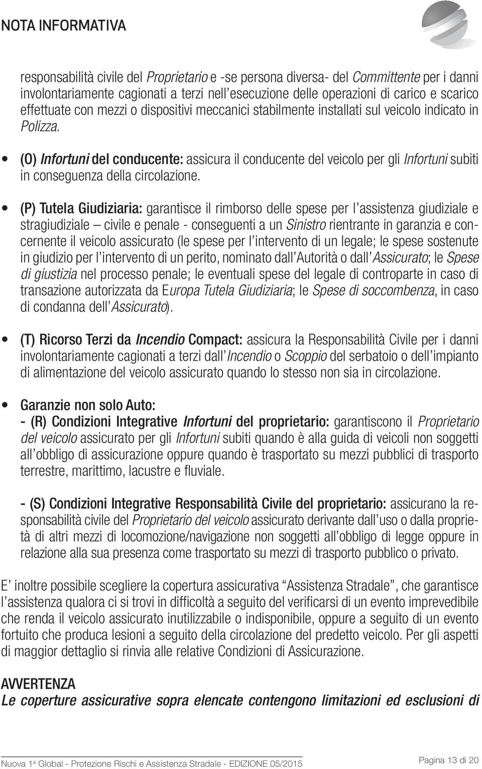 (O) Infortuni del conducente: assicura il conducente del veicolo per gli Infortuni subiti in conseguenza della circolazione.