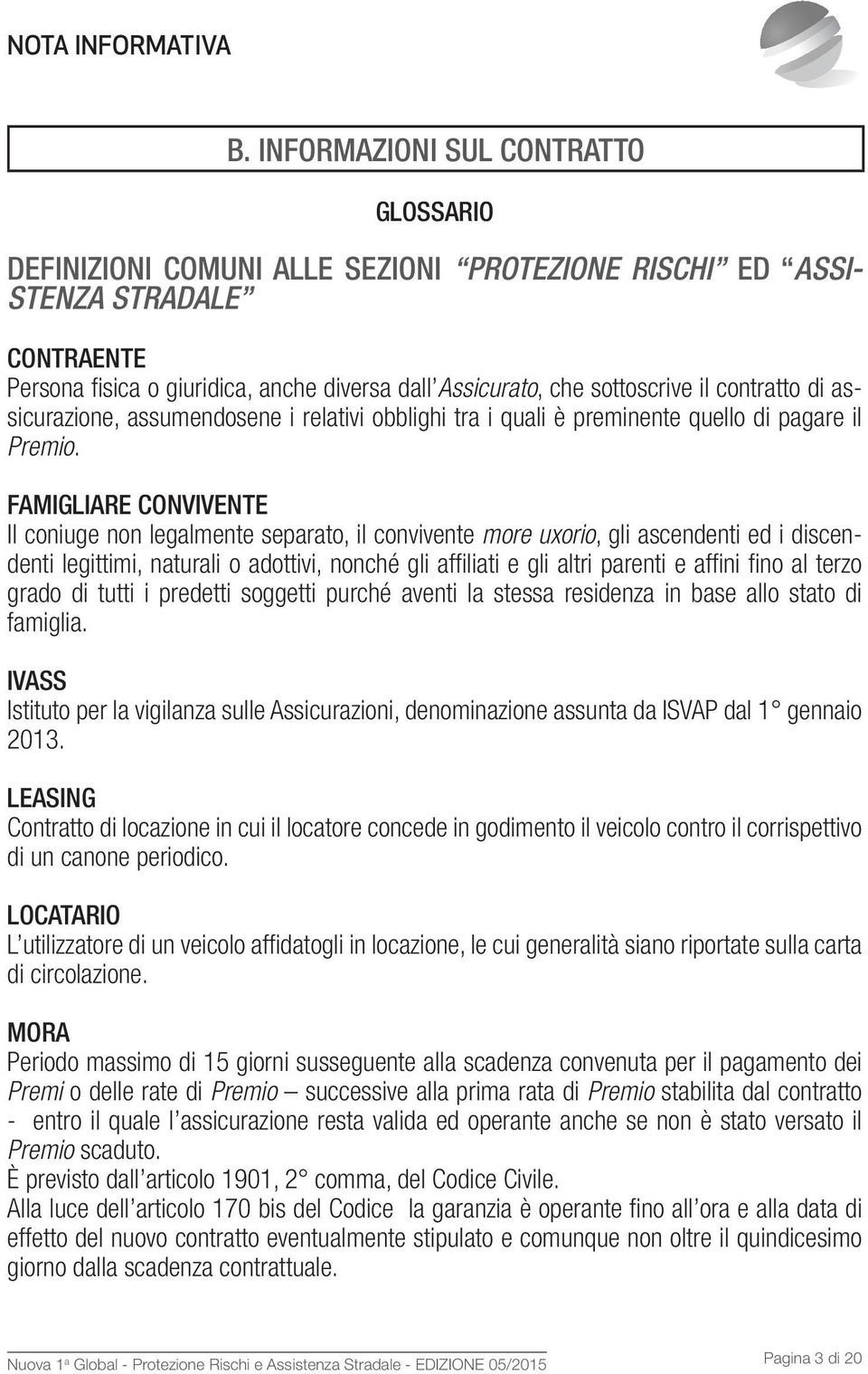 il contratto di assicurazione, assumendosene i relativi obblighi tra i quali è preminente quello di pagare il Premio.