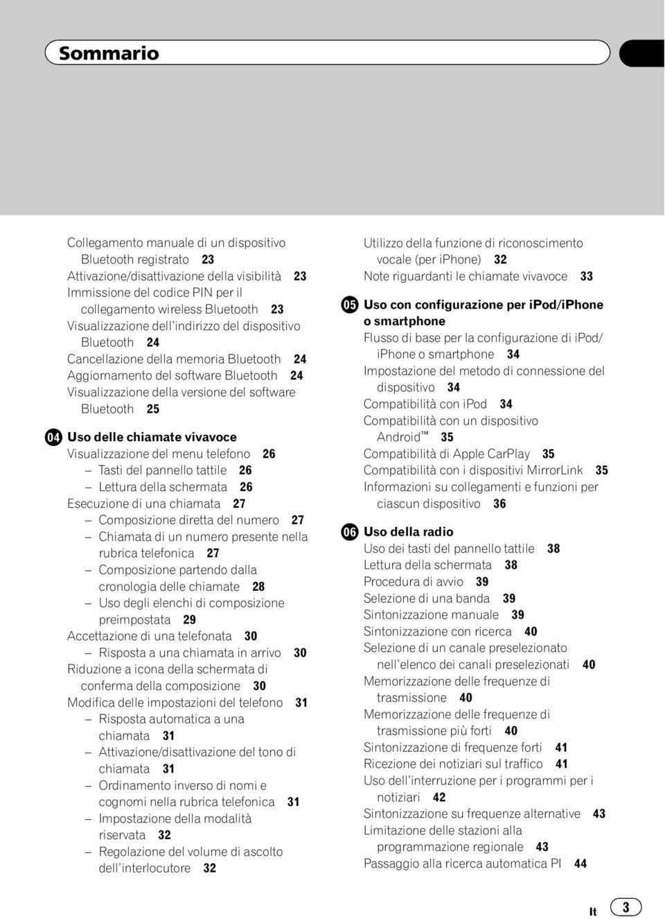 Uso delle chiamate vivavoce Visualizzazione del menu telefono 26 Tasti del pannello tattile 26 Lettura della schermata 26 Esecuzione di una chiamata 27 Composizione diretta del numero 27 Chiamata di