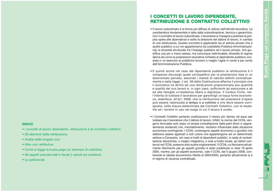 Con il contratto di lavoro subordinato, il lavoratore si impegna a prestare la propria opera alle dipendenze e sotto la direzione del datore di lavoro, in cambio di una retribuzione.