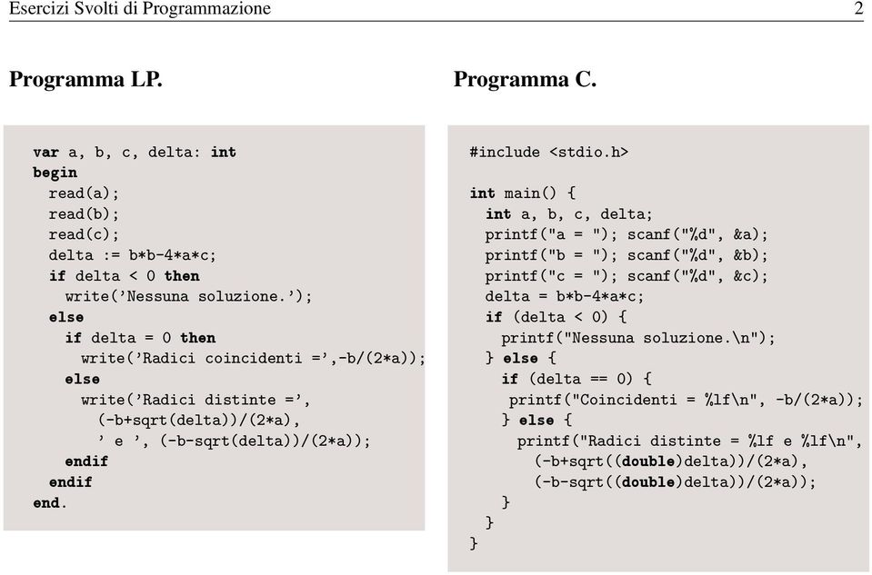 h> int main() { int a, b, c, delta; printf("a = "); scanf("%d", &a); printf("b = "); scanf("%d", &b); printf("c = "); scanf("%d", &c); delta = b*b-4*a*c; if (delta < 0) { printf("nessuna