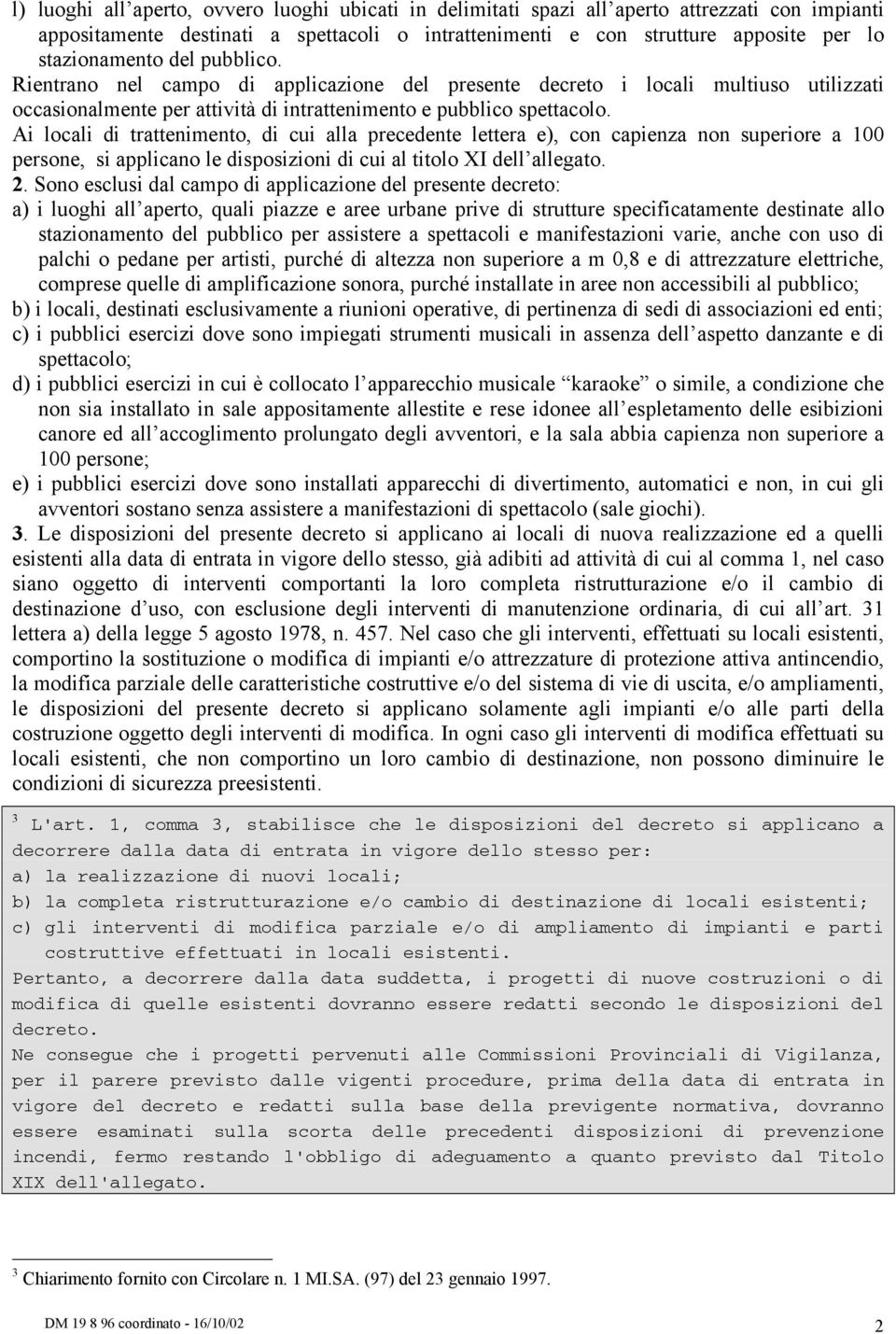 Ai locali di trattenimento, di cui alla precedente lettera e), con capienza non superiore a 100 persone, si applicano le disposizioni di cui al titolo XI dell allegato. 2.