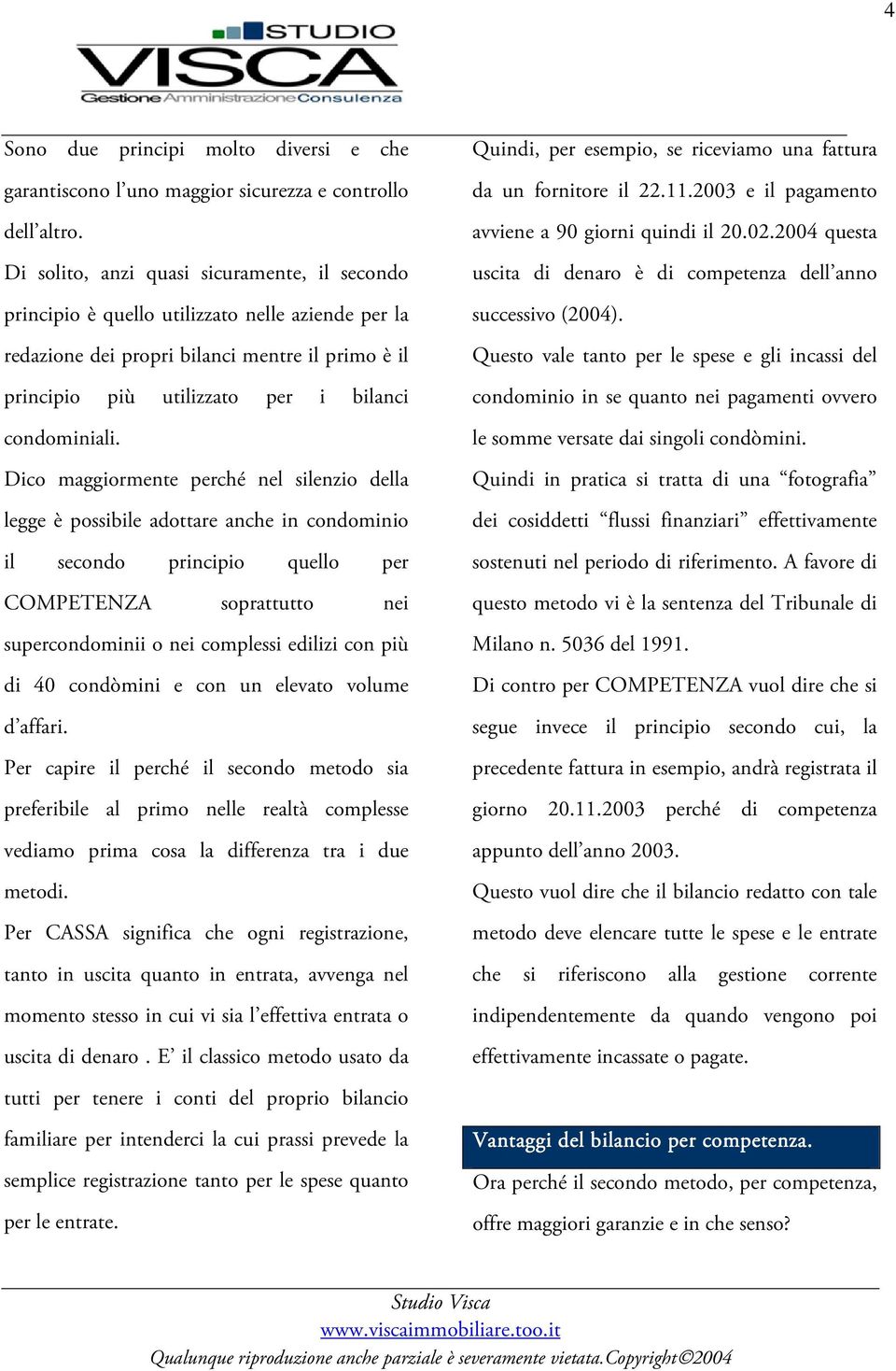 Dico maggiormente perché nel silenzio della legge è possibile adottare anche in condominio il secondo principio quello per COMPETENZA soprattutto nei supercondominii o nei complessi edilizi con più