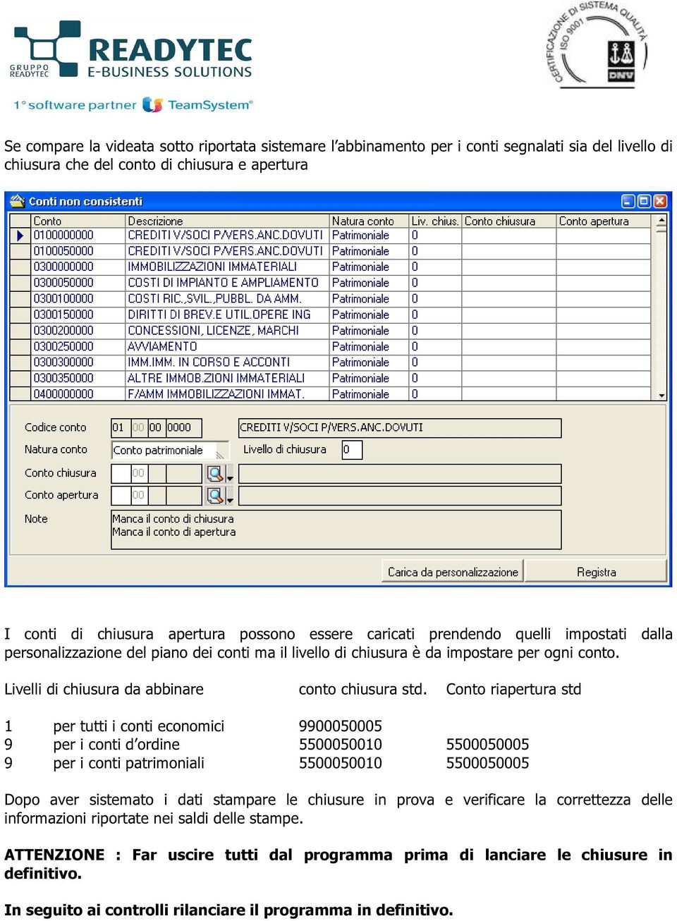 Conto riapertura std 1 per tutti i conti economici 9900050005 9 per i conti d ordine 5500050010 5500050005 9 per i conti patrimoniali 5500050010 5500050005 Dopo aver sistemato i dati stampare le