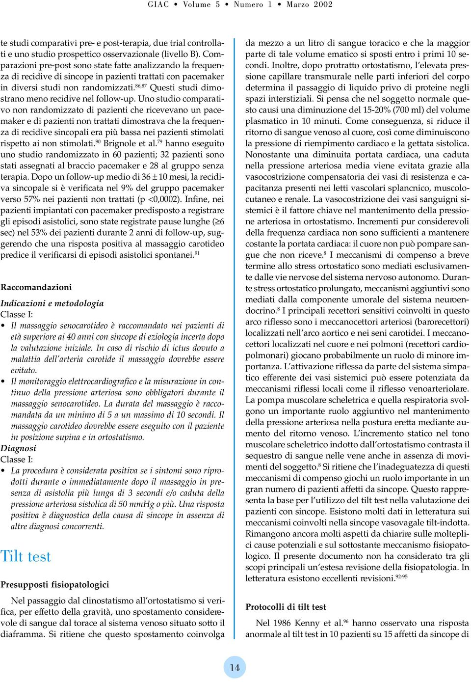 86,87 Questi studi dimostrano meno recidive nel follow-up.