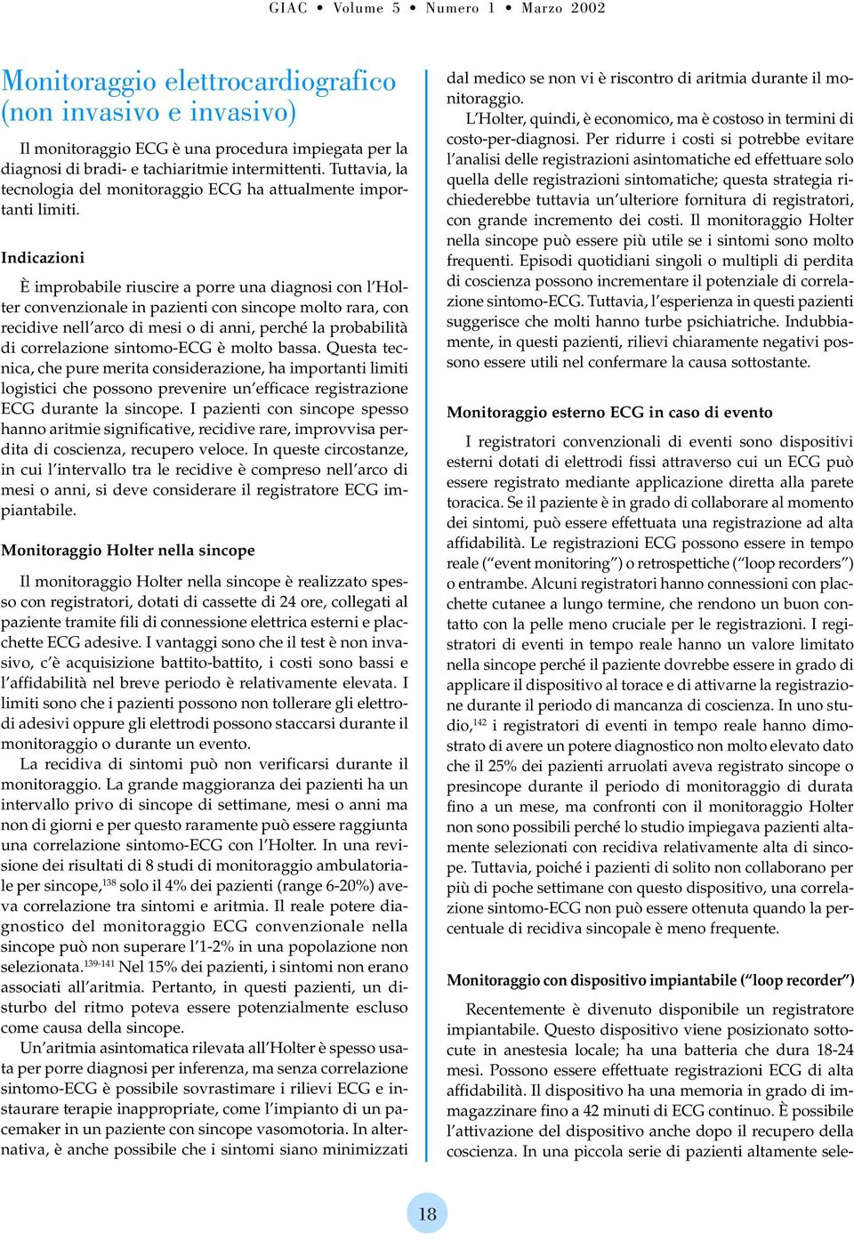 Indicazioni È improbabile riuscire a porre una diagnosi con l Holter convenzionale in pazienti con sincope molto rara, con recidive nell arco di mesi o di anni, perché la probabilità di correlazione