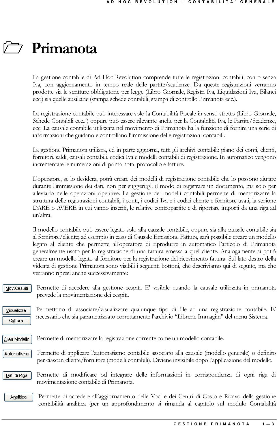 ) sia quelle ausiliarie (stampa schede contabili, stampa di controllo Primanota ecc.). La registrazione contabile può interessare solo la Contabilità Fiscale in senso stretto (Libro Giornale, Schede Contabili ecc.