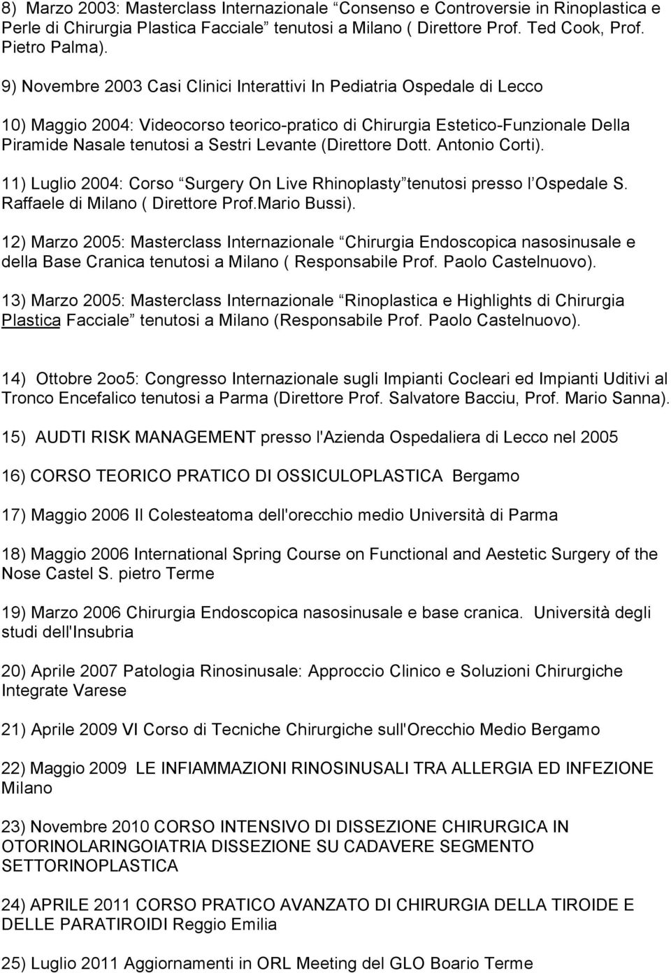 (Direttore Dott. Antonio Corti). 11) Luglio 2004: Corso Surgery On Live Rhinoplasty tenutosi presso l Ospedale S. Raffaele di Milano ( Direttore Prof.Mario Bussi).