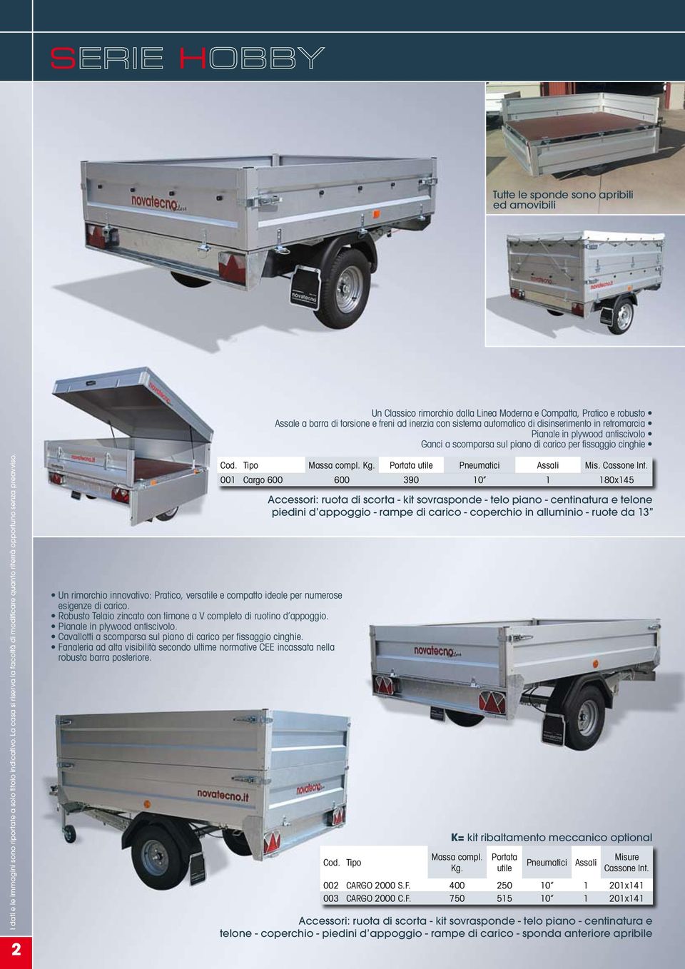 La casa si riserva la facoltà di modificare quanto riterrà opportuno senza preavviso. Un rimorchio innovativo: Pratico, versatile e compatto ideale per numerose esigenze di carico.