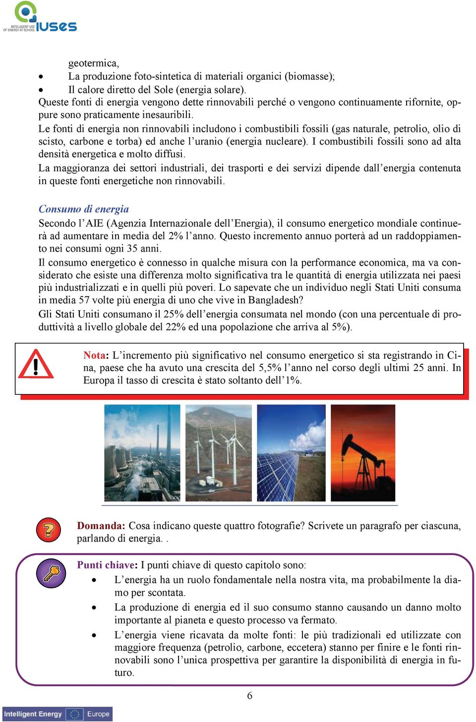 Le fonti di energia non rinnovabili includono i combustibili fossili (gas naturale, petrolio, olio di scisto, carbone e torba) ed anche l uranio (energia nucleare).