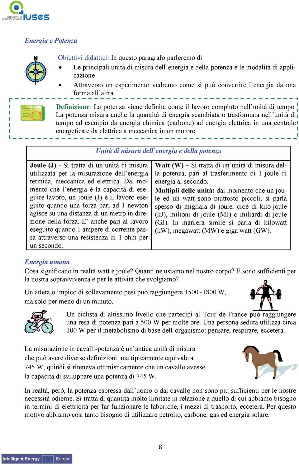 La potenza misura anche la quantità di energia scambiata o trasformata nell unità di tempo ad esempio da energia chimica (carbone) ad energia elettrica in una centrale energetica e da elettrica a