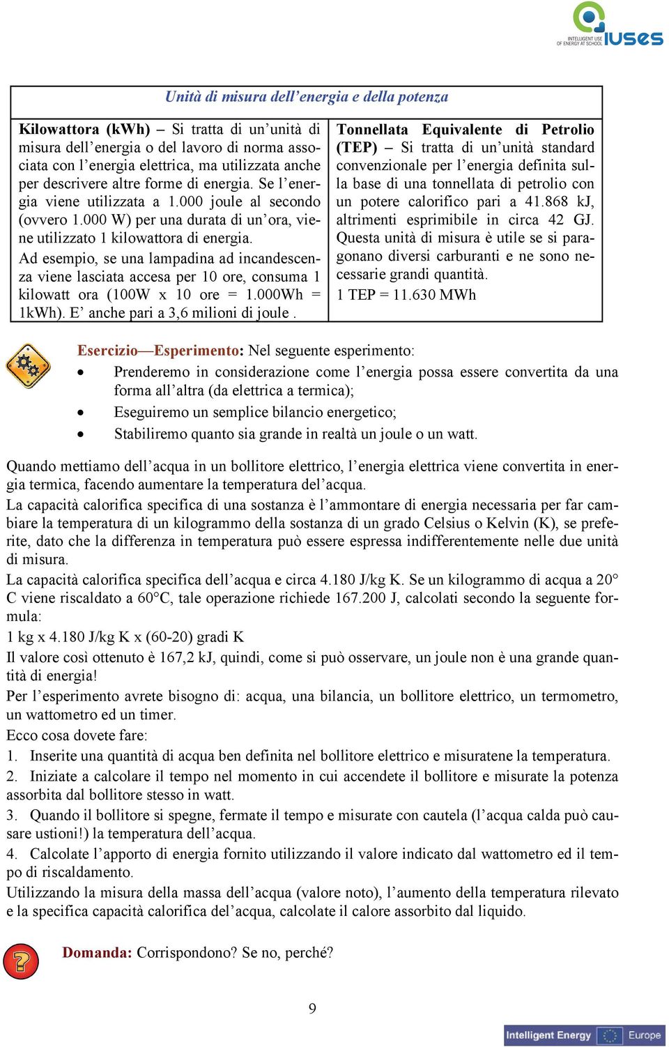 Ad esempio, se una lampadina ad incandescenza viene lasciata accesa per 10 ore, consuma 1 kilowatt ora (100W x 10 ore = 1.000Wh = 1kWh). E anche pari a 3,6 milioni di joule.