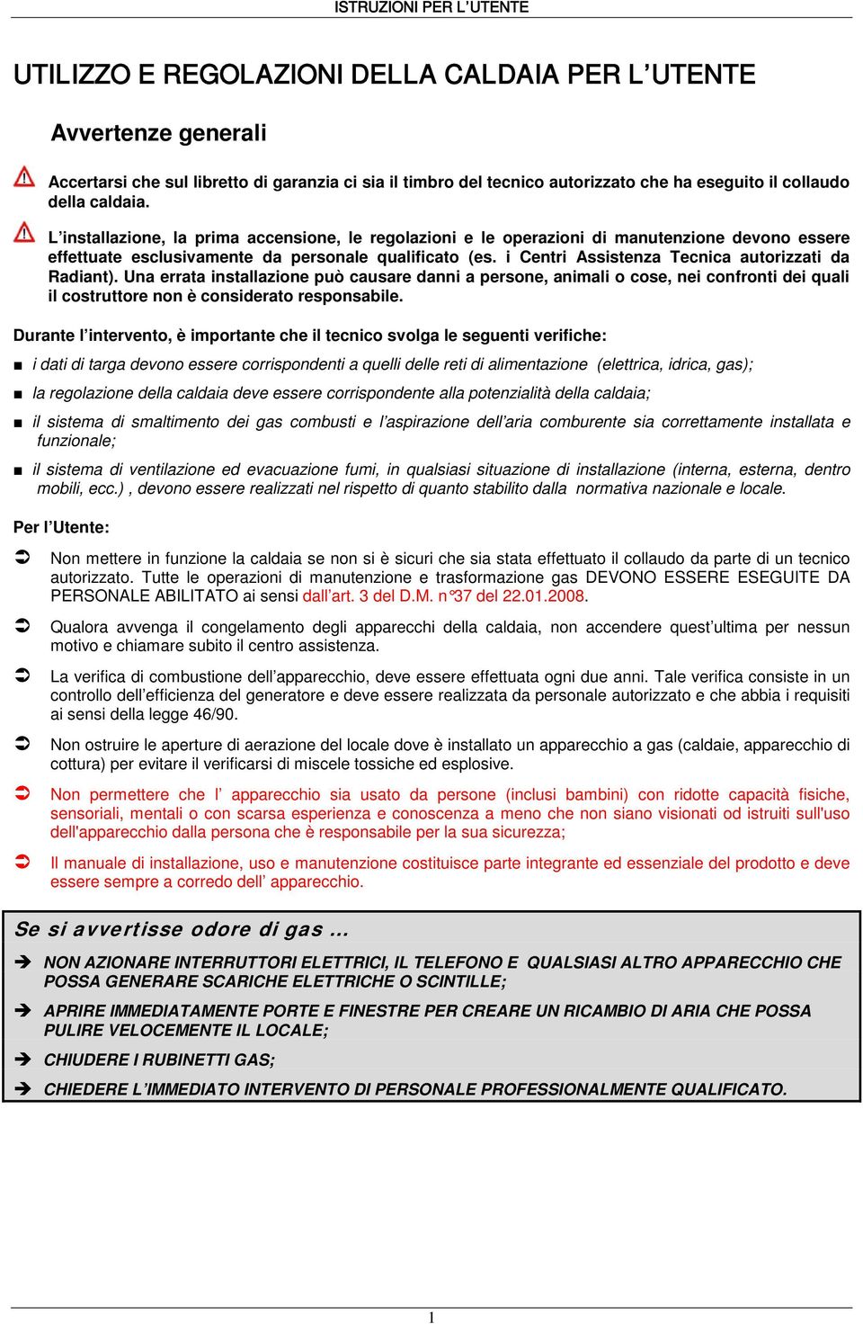 i Centri Assistenza Tecnica autorizzati da Radiant). Una errata installazione può causare danni a persone, animali o cose, nei confronti dei quali il costruttore non è considerato responsabile.