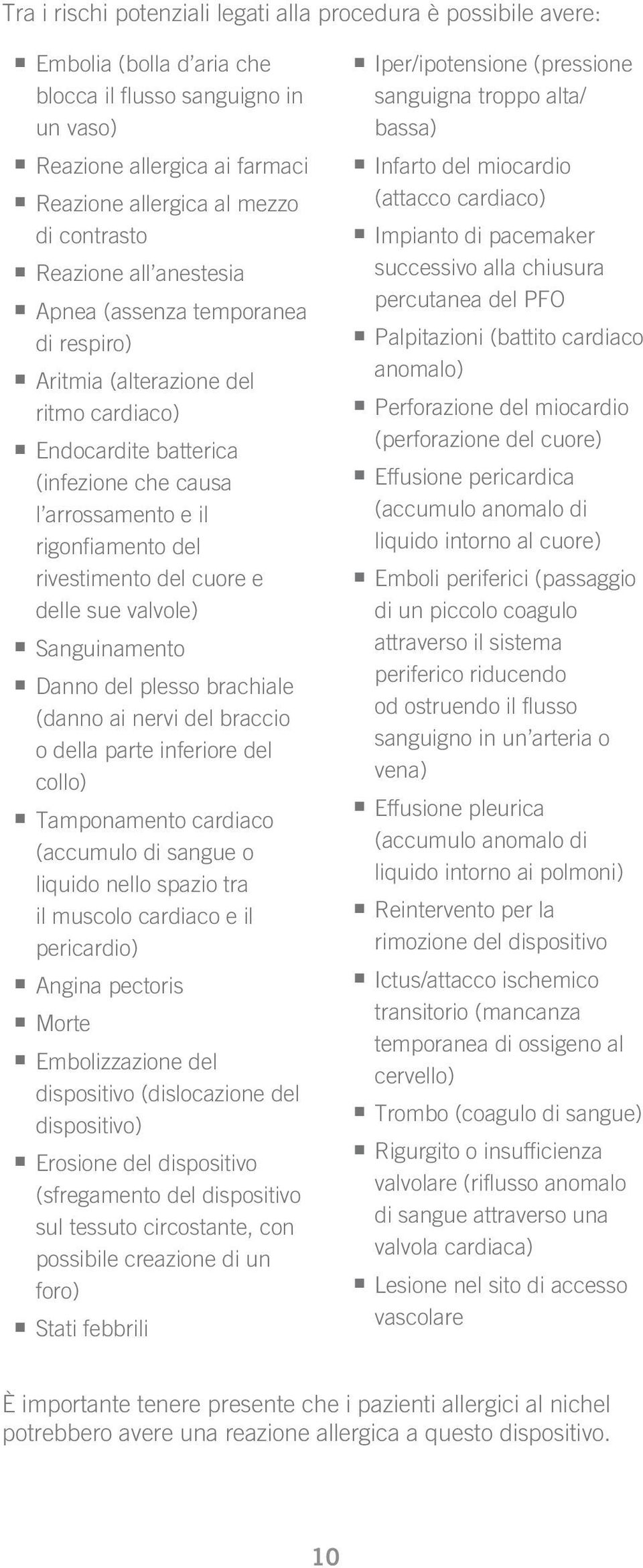 del rivestimento del cuore e delle sue valvole) n Sanguinamento n Danno del plesso brachiale (danno ai nervi del braccio o della parte inferiore del collo) n Tamponamento cardiaco (accumulo di sangue