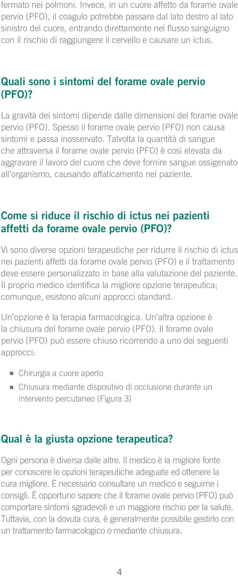 raggiungere il cervello e causare un ictus. Quali sono i sintomi del forame ovale pervio (PFO)? La gravità dei sintomi dipende dalle dimensioni del forame ovale pervio (PFO).