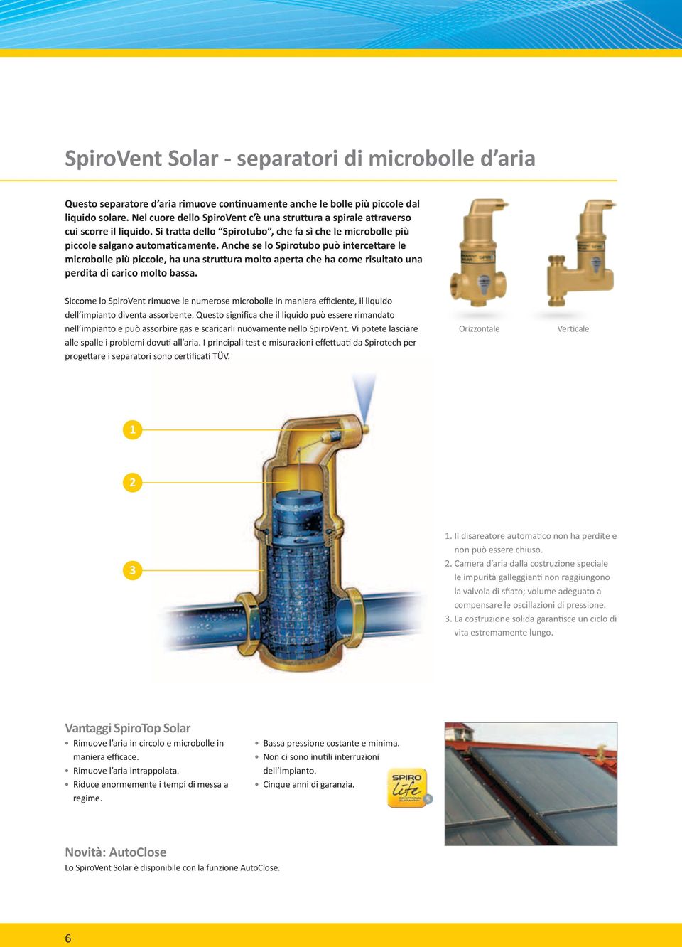 Anche se lo Spirotubo può intercettare le microbolle più piccole, ha una struttura molto aperta che ha come risultato una perdita di carico molto bassa.