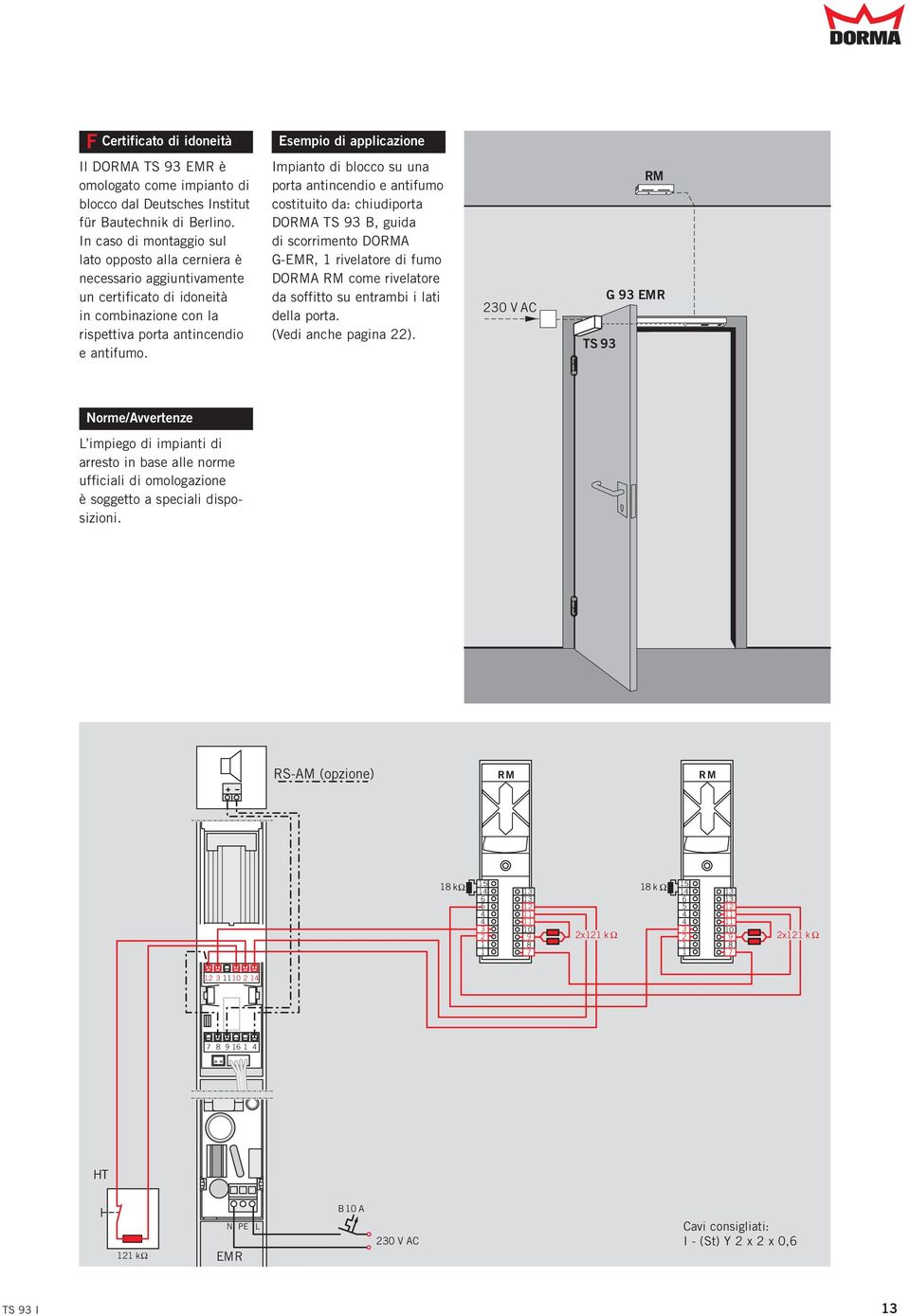 Impianto di blocco su una porta antincendio e antifumo costituito da: chiudiporta DORMA TS 93 B, guida di scorrimento DORMA G-EMR, 1 rivelatore di fumo DORMA RM come rivelatore da soffitto su