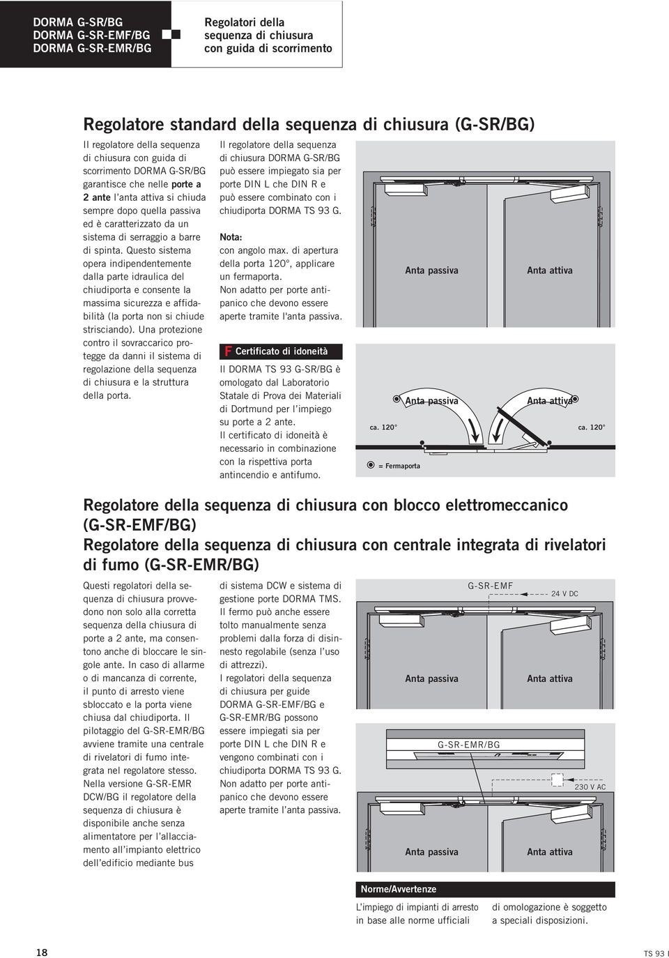 spinta. Questo sistema opera indipendentemente dalla parte idraulica del chiudiporta e consente la massima sicurezza e affidabilità (la porta non si chiude strisciando).