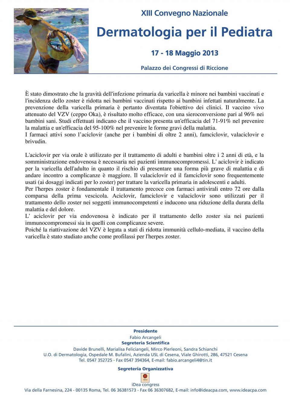 Il vaccino vivo attenuato del VZV (ceppo Oka), è risultato molto efficace, con una sieroconversione pari al 96% nei bambini sani.