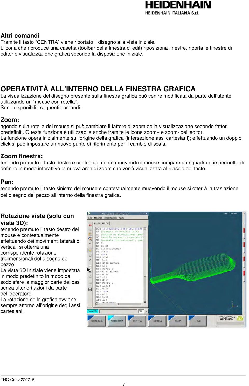 OPERATIVITÀ ALL INTERNO DELLA FINESTRA GRAFICA La visualizzazione del disegno presente sulla finestra grafica può venire modificata da parte dell utente utilizzando un mouse con rotella.