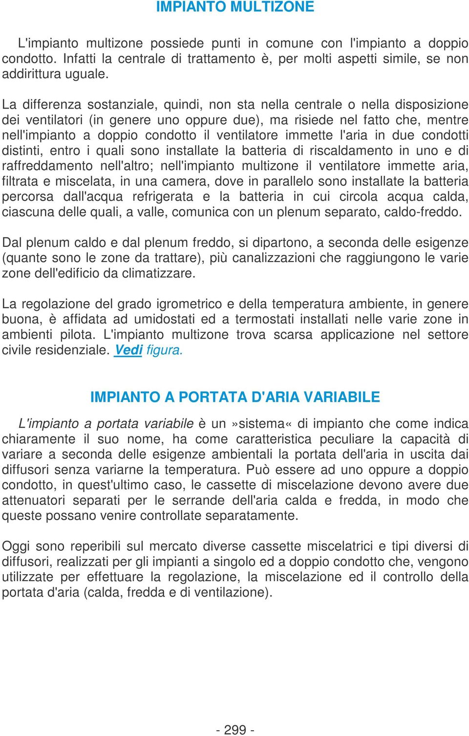 ventilatore immette l'aria in due condotti distinti, entro i quali sono installate la batteria di riscaldamento in uno e di raffreddamento nell'altro; nell'impianto multizone il ventilatore immette