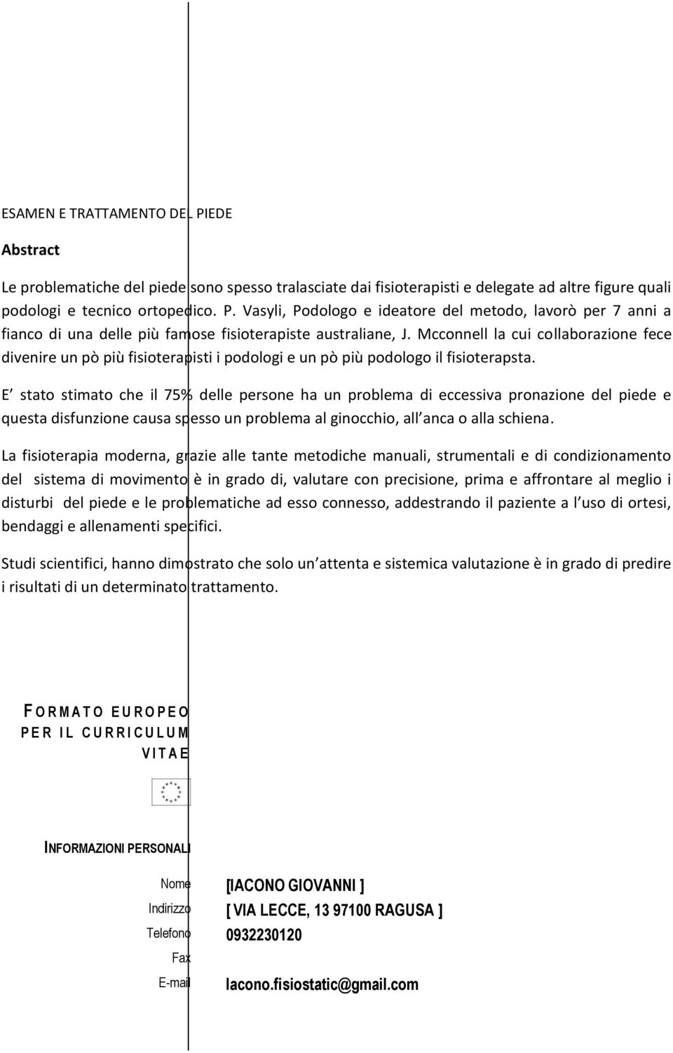 E stato stimato che il 75% delle persone ha un problema di eccessiva pronazione del piede e questa disfunzione causa spesso un problema al ginocchio, all anca o alla schiena.