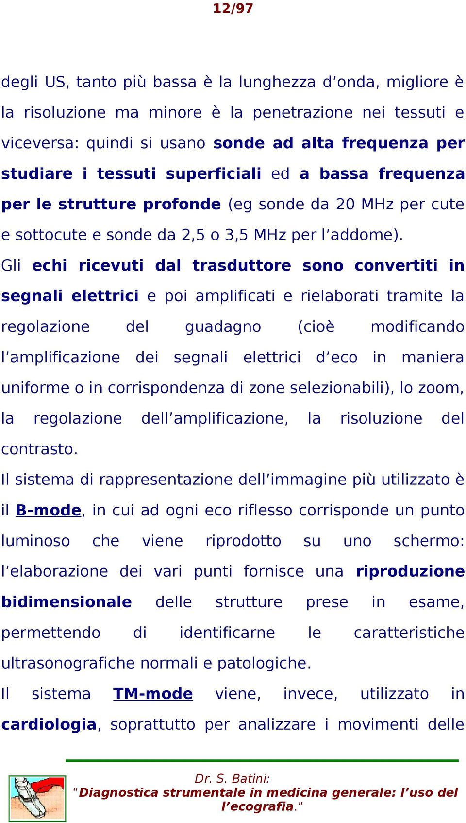 Gli echi ricevuti dal trasduttore sono convertiti in segnali elettrici e poi amplificati e rielaborati tramite la regolazione del guadagno (cioè moficando l amplificazione dei segnali elettrici d eco